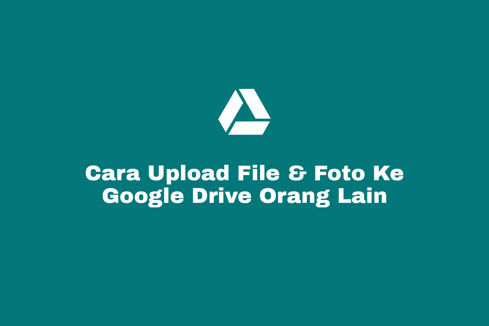 Cara Upload File dan Foto Ke Google Drive Orang Lain Melalui Link di HP, Laptop dan Komputer